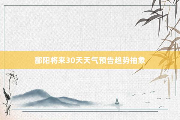 鄱阳将来30天天气预告趋势抽象