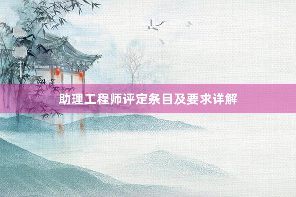 助理工程师评定条目及要求详解