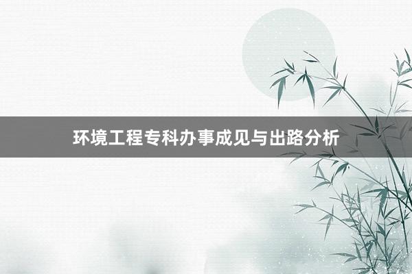 环境工程专科办事成见与出路分析